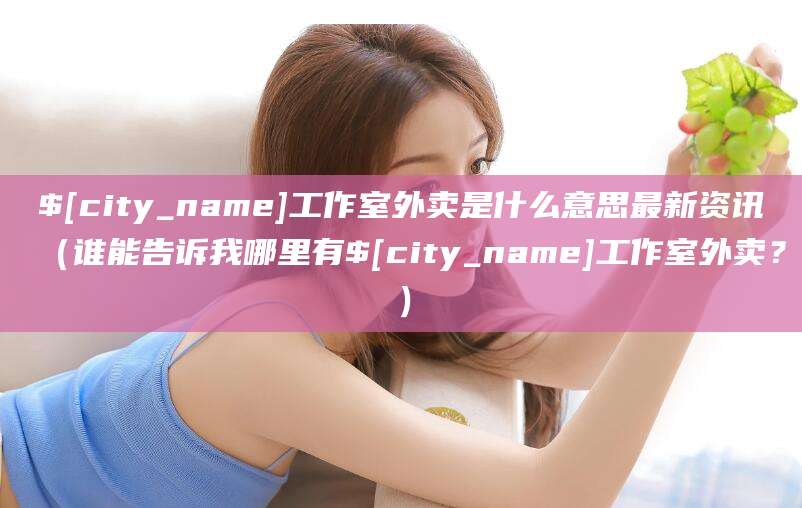 嘉善工作室外卖是什么意思最新资讯(谁能告诉我哪里有嘉善工作室外卖?)