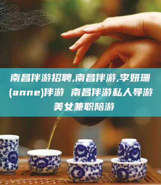 嘉善南昌伴游招聘,南昌伴游,李妍珊(anne)伴游 南昌伴游私人导游 美女兼职陪游