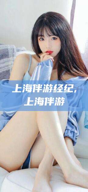 嘉善上海伴游经纪,上海伴游