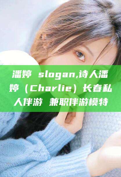 嘉善潘婷 slogan,诗人潘婷（Charlie）长春私人伴游 兼职伴游模特