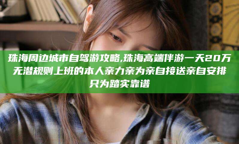 嘉善珠海周边城市自驾游攻略,珠海高端伴游一天20万无潜规则上班的本人亲力亲为亲自接送亲自安排只为踏实靠谱