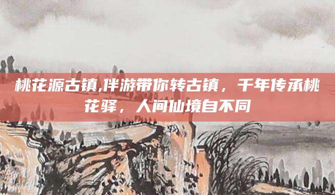 嘉善桃花源古镇,伴游带你转古镇，千年传承桃花驿，人间仙境自不同