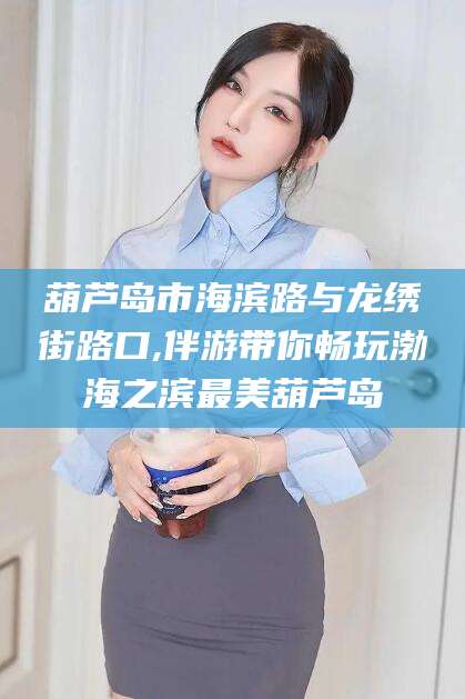 嘉善葫芦岛市海滨路与龙绣街路口,伴游带你畅玩渤海之滨最美葫芦岛