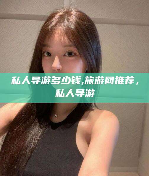 嘉善私人导游多少钱,旅游网推荐，私人导游