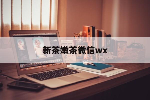 嘉善包含新茶嫩茶微信wx的词条