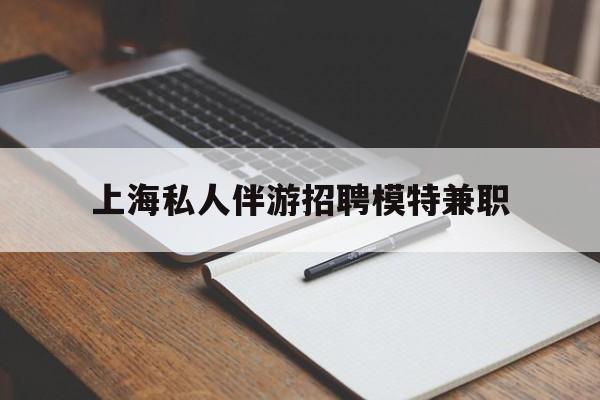 嘉善关于上海私人伴游招聘模特兼职的信息